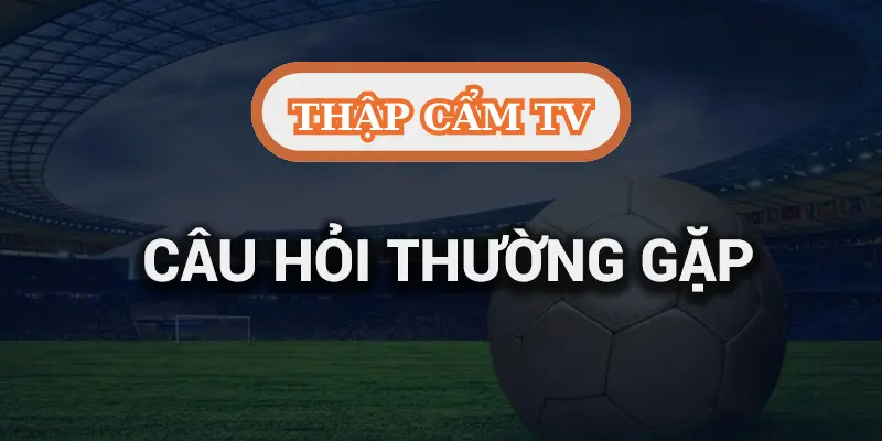 Câu hỏi thường gặp tại Thập Cẩm TV