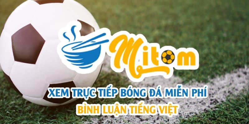 MitomTV cung cấp dịch vụ xem trực tiếp bóng đá miễn phí và có bình luận Tiếng Việt
