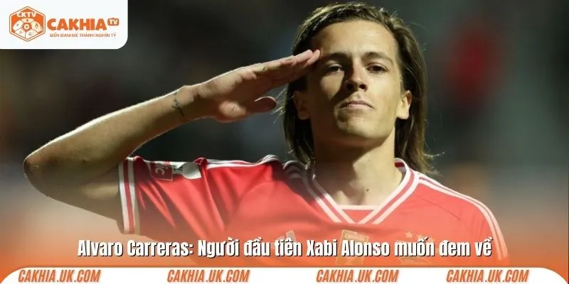 Alvaro Carreras: Người đầu tiên Xabi Alonso muốn đem về 